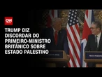 Trump e Starmer discordam sobre criação de um Estado Palestino | CNN 360°