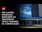 Análise: Ministério da Previdência troca comando da comunicação | CNN 360°