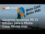 Governo mexe de novo no Orçamento e injeta R$ 15 bilhões no Minha Casa, Minha Vida