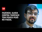 Fazenda: Ajuda contra tarifaço é sob medida e de menor peso fiscal possível | AGORA CNN
