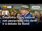 Datafolha: Lula, estável nas pesquisas, não deve ir a debate da Band | Toledo