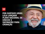 Lula lançará plano nacional de creche e vacinação para crianças | BASTIDORES CNN
