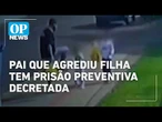 Pai que agrediu filha tem prisão preventiva decretada pela Justiça | O POVO NEWS