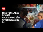 Operação apreende três toneladas de café adulterado no RJ | CNN 360º