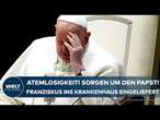 ROM: Sorgen um den Papst! Atemlosigkeit! Franziskus mit Bronchitis ins Krankenhaus eingeliefert