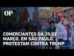 Comerciantes da 25 de Março, em São Paulo, protestam contra Trump após investigação comercial
