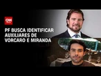 Caso Master: PF busca identificar auxiliares de Vorcaro e Miranda; veja análise | HORA H