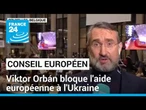 Aide européenne à l'Ukraine : le Conseil européen bloqué par le véto de Viktor Orbán