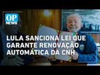 Lula sanciona lei que garante renovação automática da CNH | O POVO NEWS