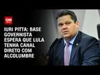 Iuri Pitta: Base governista espera que Lula tenha canal direto com Alcolumbre | CNN 360°