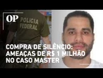 Polícia Federal investiga repasse de R$ 1 milhão para abafar arquivos do Caso Master