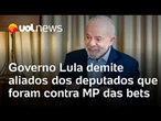 Governo demite aliados dos deputados que votaram contra MP das bets: 'Cirúrgico', analisa Dani Lima