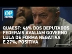 Quaest: 46% dos deputados federais avaliam governo Lula de forma negativa e 27%, positiva | OP NEWS