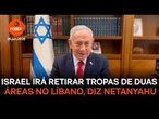 Israel irá retirar tropas de duas áreas no Líbano, diz Netanyahu