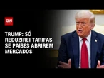 Trump diz que só reduzirá tarifas se os países abrirem os mercados | CNN 360º