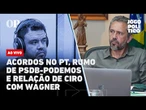 AO VIVO | Acordos no PT, rumo de PSDB-Podemos e relação de Ciro com Wagner: Jogo Político #425