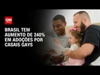 Em 5 anos, Brasil tem aumento de 240% em adoções por casais gays, aponta CNJ | CNN PRIME TIME