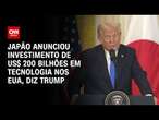 Japão anunciou investimento de US$ 200 bilhões em tecnologia nos EUA, diz Trump | CNN 360º