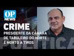 Presidente da Câmara de Tabuleiro do Norte é morto a tiros em frente à própria residência l OP NEWS