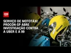 Mototáxi: Procon-SP abre investigação contra a Uber e a 99 | BASTIDORES CNN
