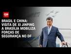 Brasil e China: Visita de Xi Jinping a Brasília mobiliza forças de segurança no DF | BASTIDORES CNN