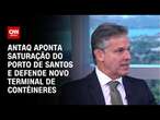 Antaq aponta saturação do Porto de Santos e defende novo terminal de contêineres | CNN ENTREVISTAS