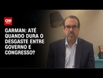 Garman: até quando dura o desgaste entre Governo e Congresso? | CNN BRASIL