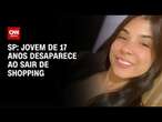 Jovem de 17 anos desaparece ao sair de shopping em SP | CNN NOVO DIA