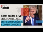 Como Trump deve enxergar encontro com China, Rússia e Coreia do Norte | Fora da Ordem
