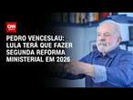 Pedro Venceslau: Lula terá que fazer segunda reforma ministerial em 2026 | BASTIDORES CNN