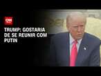 Trump diz que gostaria de se reunir com Vladimir Putin | BASTIDORES CNN