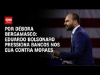 Eduardo Bolsonaro pressiona bancos nos EUA contra Moraes | CNN 360º