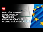 Por acordo Mercosul-UE, Brasil prepara campanha e conta votos de europeus | BASTIDORES CNN