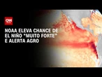 El Niño: NOAA eleva chance de fenômeno e alerta agronegócio | CNN AGRO NEWS