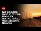 Caio Junqueira: Plano do governo estabelece estatuto jurídico para emergência climática | PRIME TIME