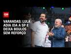 Varandas: Lula adia ida a SP e deixa Boulos sem reforço | CNN 360°