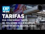 EUA confirmam tarifa de 25% sobre aço e alumínio a partir desta quarta-feira | O POVO News