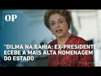 Ex-presidente Dilma Rousseff é condecorada com a maior honraria do governo baiano