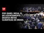 Análise: PL do licenciamento desafia metas climáticas do Brasil | CNN NOVO DIA