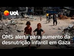 Fome em Gaza: OMS alerta que desnutrição infantil está aumentando; Israel anuncia 'pausa parcial'