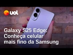 Galaxy S25 Edge: testamos o celular mais fino da Samsung, com 0,58 cm e IA de ponta; assista