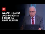 Waack: Lula faz jogo de Rússia e China na briga mundial | WW