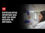Entenda o efeito de cada dosagem de metanol no organismo | LIVE CNN