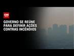 Governo se reúne para definir ações contras incêndios | CNN PRIME TIME