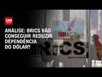 Análise: Brics vão conseguir reduzir dependência do dólar? | WW