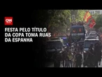 Espanha: Festa pelo título da Copa toma ruas de Madri; veja | CNN 360°