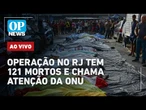 AO VIVO: Guerra no Rio: megaoperação soma mais de 121 mortos e chama atenção da ONU | O POVO NEWS