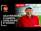 Ao vivo: Lula inaugura o Campus Catalão do IF Goiano