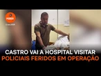 Castro vai a hospital visitar policiais feridos em operação contra o CV