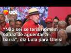 Lula defende atuação de Gleisi Hoffmann no PT: 'Não sei se teria homem capaz de aguentar a barra'